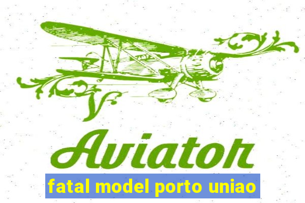 fatal model porto uniao